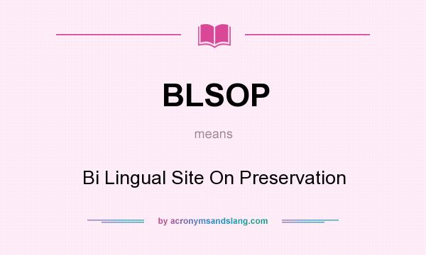 What does BLSOP mean? It stands for Bi Lingual Site On Preservation