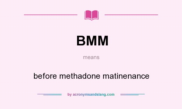 What does BMM mean? It stands for before methadone matinenance