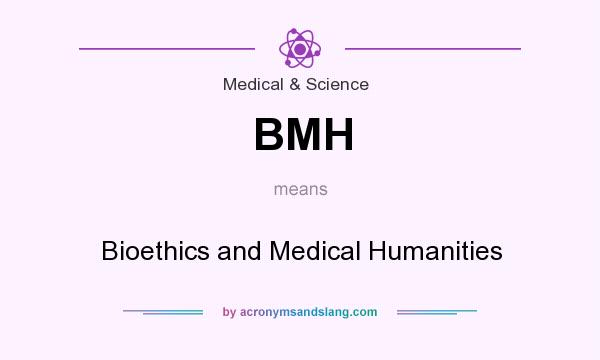 What does BMH mean? It stands for Bioethics and Medical Humanities