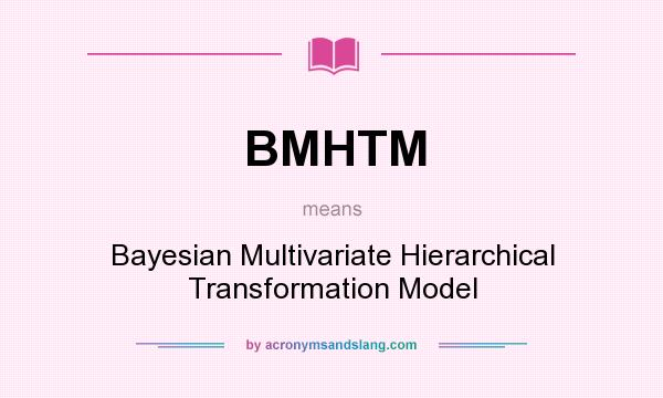 What does BMHTM mean? It stands for Bayesian Multivariate Hierarchical Transformation Model