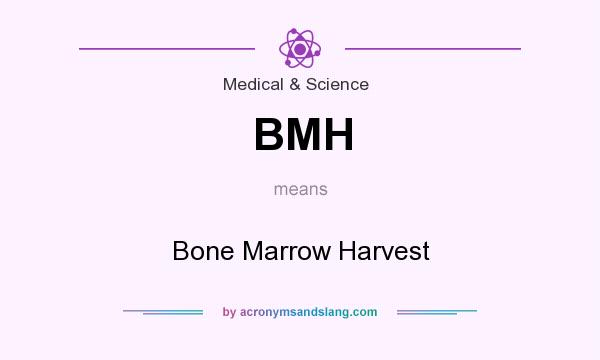 What does BMH mean? It stands for Bone Marrow Harvest