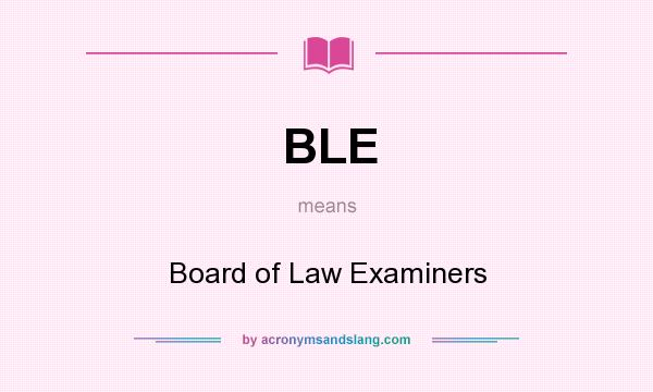 What does BLE mean? It stands for Board of Law Examiners