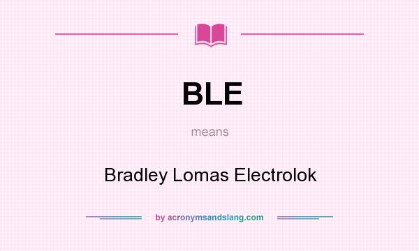 What does BLE mean? It stands for Bradley Lomas Electrolok