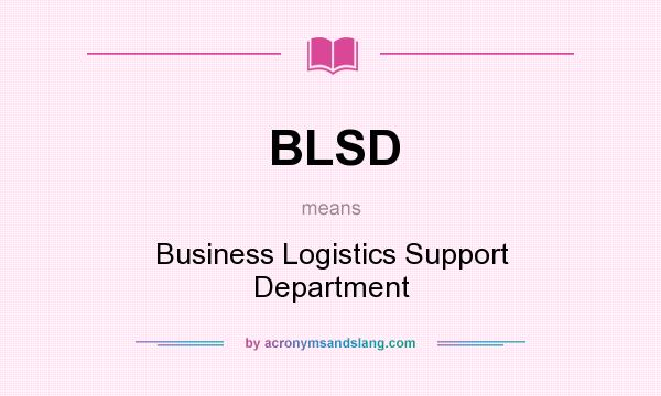 What does BLSD mean? It stands for Business Logistics Support Department