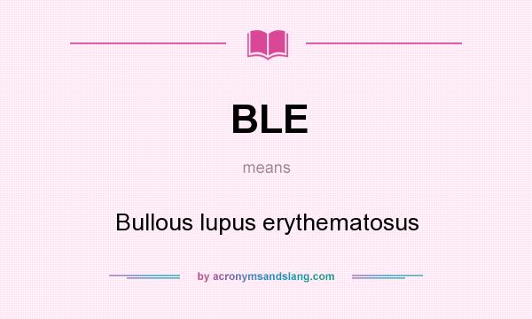 What does BLE mean? It stands for Bullous lupus erythematosus