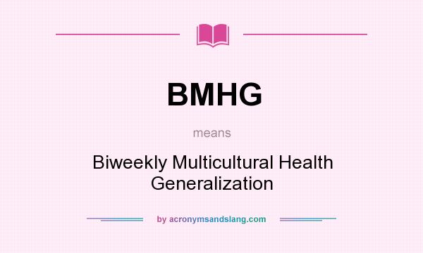 What does BMHG mean? It stands for Biweekly Multicultural Health Generalization