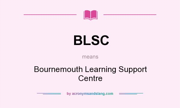 What does BLSC mean? It stands for Bournemouth Learning Support Centre