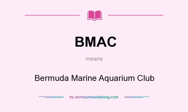What does BMAC mean? It stands for Bermuda Marine Aquarium Club