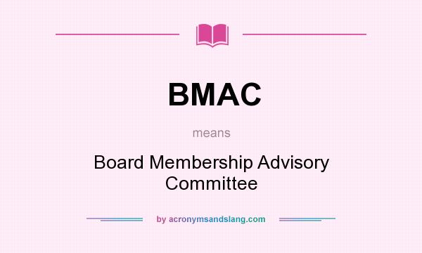 What does BMAC mean? It stands for Board Membership Advisory Committee