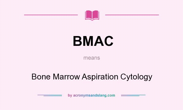 What does BMAC mean? It stands for Bone Marrow Aspiration Cytology