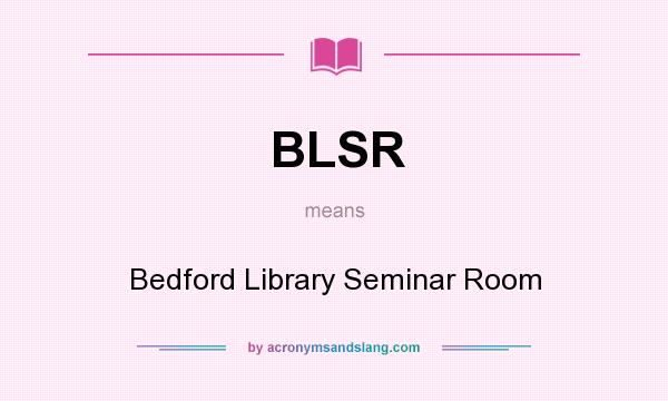What does BLSR mean? It stands for Bedford Library Seminar Room