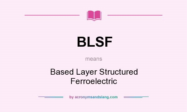 What does BLSF mean? It stands for Based Layer Structured Ferroelectric