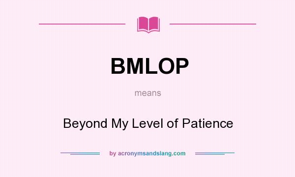 What does BMLOP mean? It stands for Beyond My Level of Patience