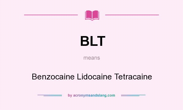 What does BLT mean? It stands for Benzocaine Lidocaine Tetracaine