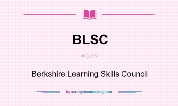 What does BLSC mean? It stands for Berkshire Learning Skills Council