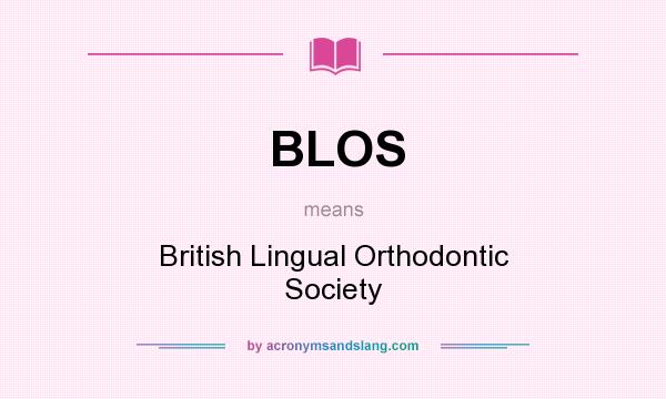 What does BLOS mean? It stands for British Lingual Orthodontic Society