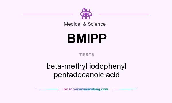 What does BMIPP mean? It stands for beta-methyl iodophenyl pentadecanoic acid