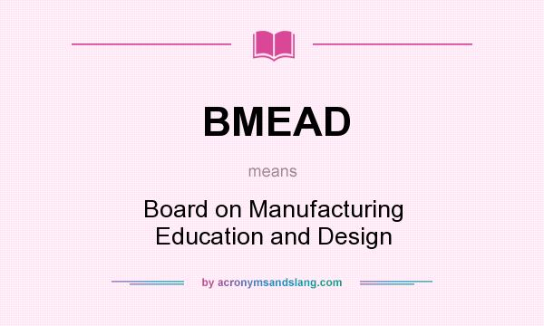 What does BMEAD mean? It stands for Board on Manufacturing Education and Design
