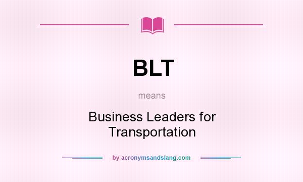 What does BLT mean? It stands for Business Leaders for Transportation
