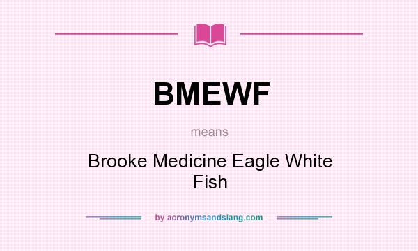 What does BMEWF mean? It stands for Brooke Medicine Eagle White Fish