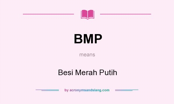 What does BMP mean? It stands for Besi Merah Putih