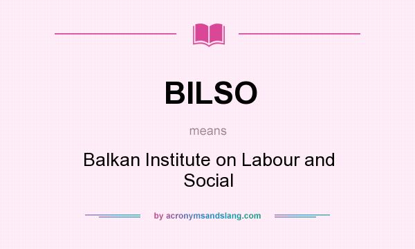 What does BILSO mean? It stands for Balkan Institute on Labour and Social