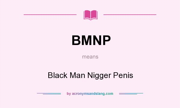What does BMNP mean? It stands for Black Man Nigger Penis