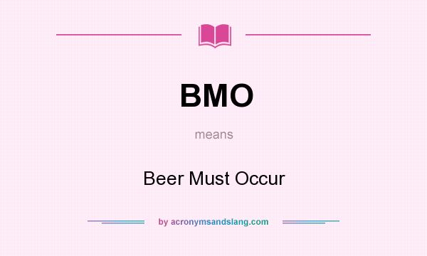 What does BMO mean? It stands for Beer Must Occur