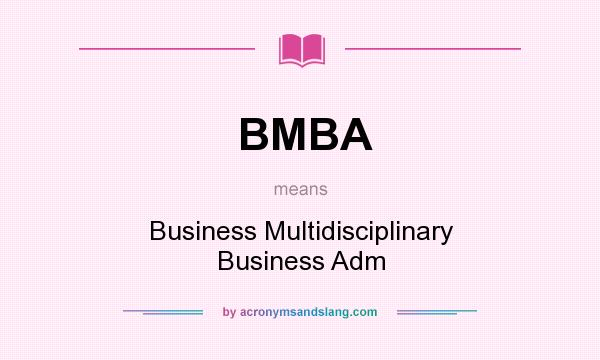 What does BMBA mean? It stands for Business Multidisciplinary Business Adm