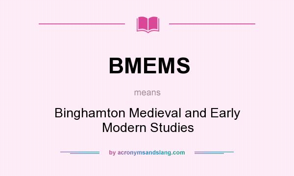 What does BMEMS mean? It stands for Binghamton Medieval and Early Modern Studies