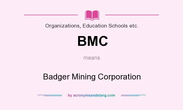 What does BMC mean? It stands for Badger Mining Corporation