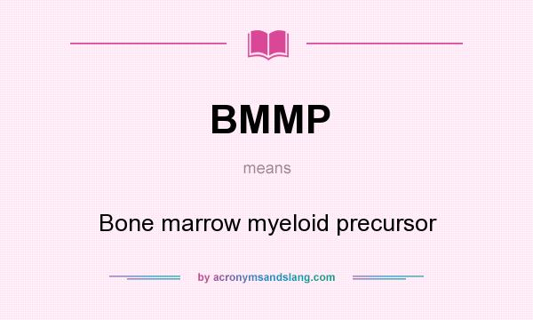 What does BMMP mean? It stands for Bone marrow myeloid precursor