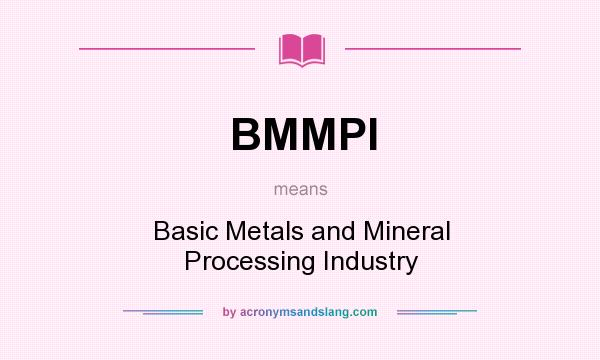 What does BMMPI mean? It stands for Basic Metals and Mineral Processing Industry