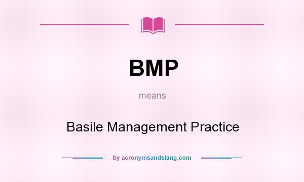 What does BMP mean? It stands for Basile Management Practice
