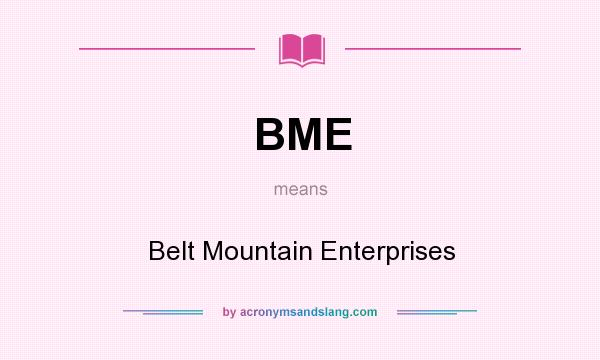 What does BME mean? It stands for Belt Mountain Enterprises