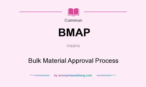 What does BMAP mean? It stands for Bulk Material Approval Process