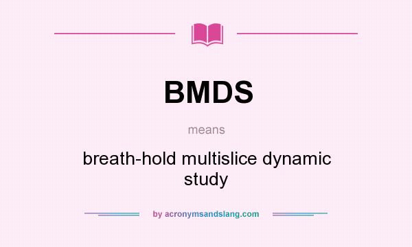 What does BMDS mean? It stands for breath-hold multislice dynamic study