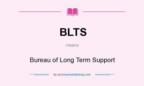 What does BLTS mean? It stands for Bureau of Long Term Support