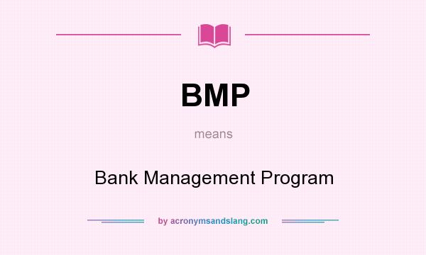What does BMP mean? It stands for Bank Management Program