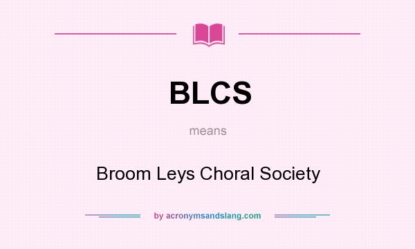 What does BLCS mean? It stands for Broom Leys Choral Society