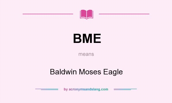 What does BME mean? It stands for Baldwin Moses Eagle