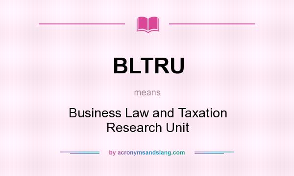What does BLTRU mean? It stands for Business Law and Taxation Research Unit