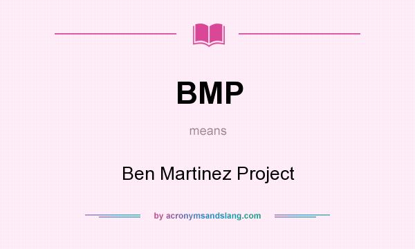 What does BMP mean? It stands for Ben Martinez Project
