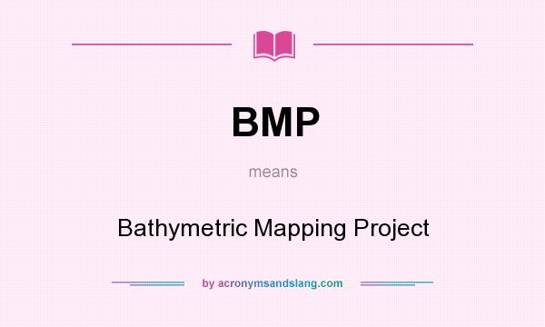 What does BMP mean? It stands for Bathymetric Mapping Project