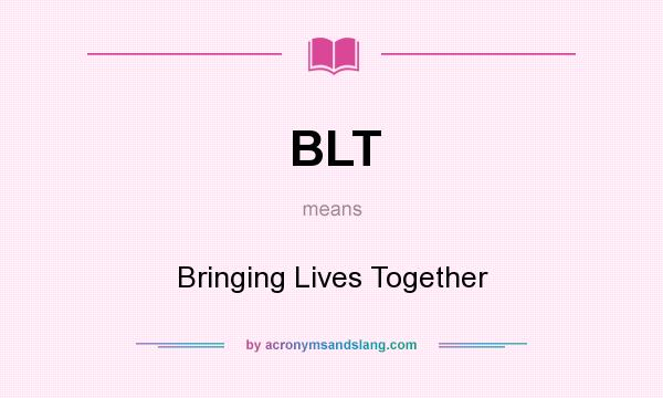 What does BLT mean? It stands for Bringing Lives Together