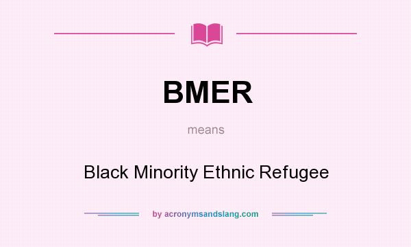 What does BMER mean? It stands for Black Minority Ethnic Refugee