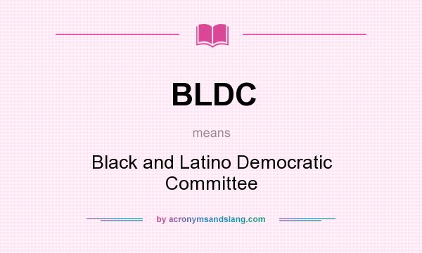 What does BLDC mean? It stands for Black and Latino Democratic Committee