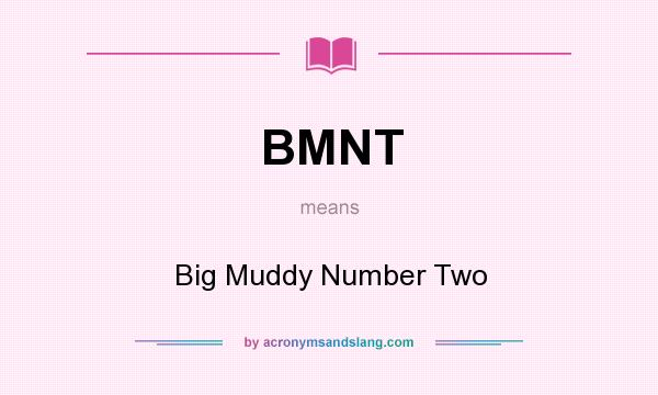 What does BMNT mean? It stands for Big Muddy Number Two