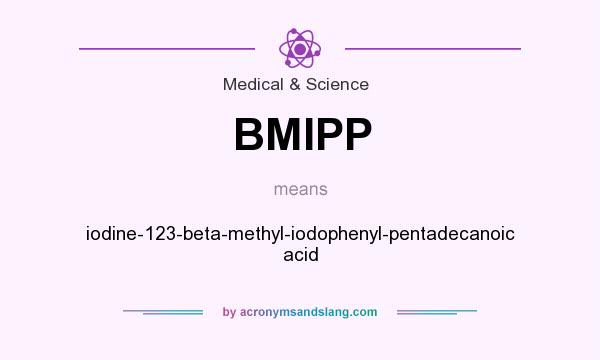 What does BMIPP mean? It stands for iodine-123-beta-methyl-iodophenyl-pentadecanoic acid