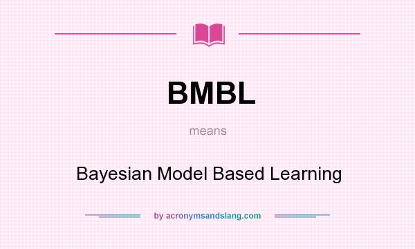What does BMBL mean? It stands for Bayesian Model Based Learning